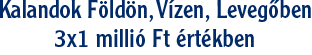 Kalandok földön, vízen, levegõben!